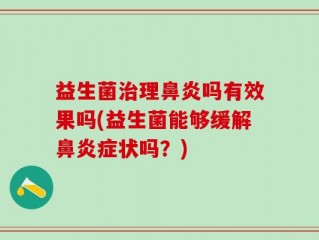 益生菌治理鼻炎吗有效果吗(益生菌能够缓解鼻炎症状吗？)
