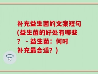 补充益生菌的文案短句(益生菌的好处有哪些？ - 益生菌：何时补充最合适？)