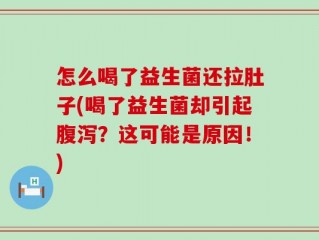 怎么喝了益生菌还拉肚子(喝了益生菌却引起腹泻？这可能是原因！)
