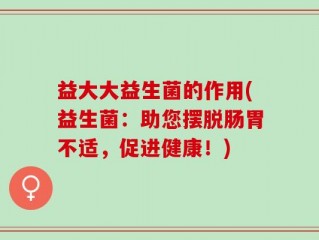 益大大益生菌的作用(益生菌：助您摆脱肠胃不适，促进健康！)