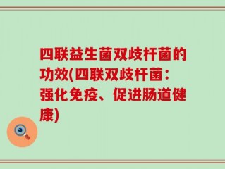 四联益生菌双歧杆菌的功效(四联双歧杆菌：强化免疫、促进肠道健康)