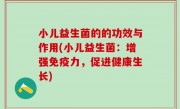 小儿益生菌的的功效与作用(小儿益生菌：增强免疫力，促进健康生长)