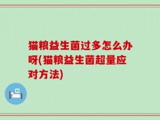 猫粮益生菌过多怎么办呀(猫粮益生菌超量应对方法)