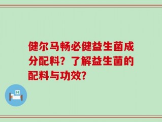 健尔马畅必健益生菌成分配料？了解益生菌的配料与功效？