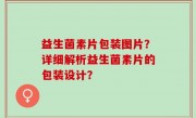 益生菌素片包装图片？详细解析益生菌素片的包装设计？