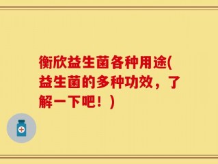 衡欣益生菌各种用途(益生菌的多种功效，了解一下吧！)