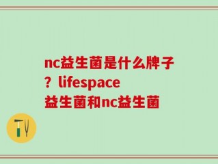 nc益生菌是什么牌子？lifespace益生菌和nc益生菌