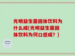 光明益生菌固体饮料为什么咸(光明益生菌固体饮料为何口感咸？)
