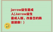 jarrow益生菌成人(Jarrow益生菌成人版，改善您的肠道健康！)