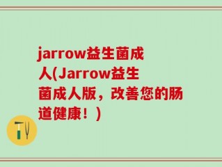 jarrow益生菌成人(Jarrow益生菌成人版，改善您的肠道健康！)