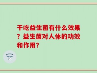 干吃益生菌有什么效果？益生菌对人体的功效和作用？