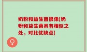 奶粉和益生菌很像(奶粉和益生菌具有相似之处，对比优缺点)