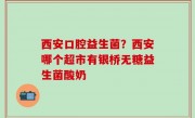 西安口腔益生菌？西安哪个超市有银桥无糖益生菌酸奶