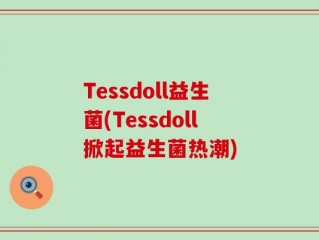Tessdoll益生菌(Tessdoll掀起益生菌热潮)