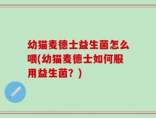 幼猫麦德士益生菌怎么喂(幼猫麦德士如何服用益生菌？)