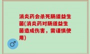 消炎药会杀死肠道益生菌(消炎药对肠道益生菌造成伤害，需谨慎使用)