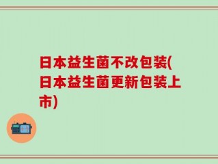日本益生菌不改包装(日本益生菌更新包装上市)