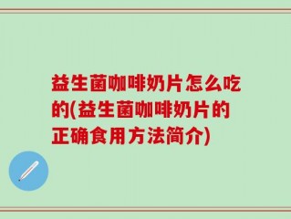 益生菌咖啡奶片怎么吃的(益生菌咖啡奶片的正确食用方法简介)
