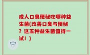 成人口臭便秘吃哪种益生菌(改善口臭与便秘？这五种益生菌值得一试！)