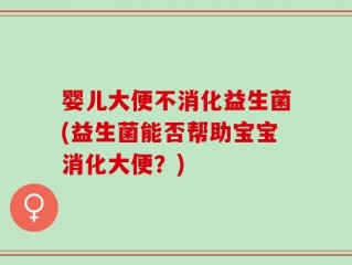 婴儿大便不消化益生菌(益生菌能否帮助宝宝消化大便？)
