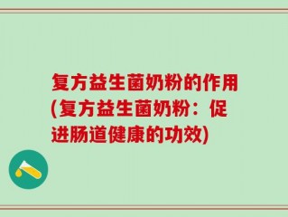 复方益生菌奶粉的作用(复方益生菌奶粉：促进肠道健康的功效)