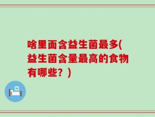啥里面含益生菌最多(益生菌含量最高的食物有哪些？)