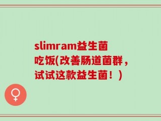 slimram益生菌吃饭(改善肠道菌群，试试这款益生菌！)