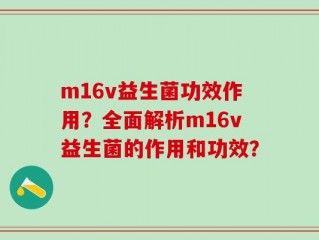 m16v益生菌功效作用？全面解析m16v益生菌的作用和功效？