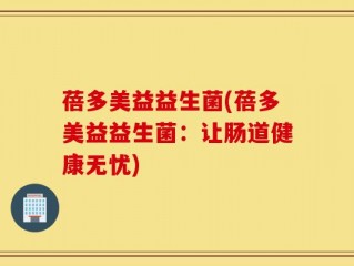 蓓多美益益生菌(蓓多美益益生菌：让肠道健康无忧)