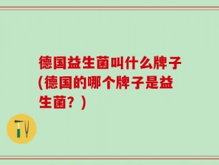 德国益生菌叫什么牌子(德国的哪个牌子是益生菌？)