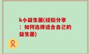 k小益生菌(经验分享：如何选择适合自己的益生菌)