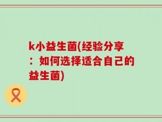 k小益生菌(经验分享：如何选择适合自己的益生菌)