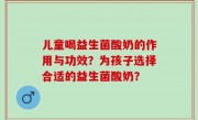 儿童喝益生菌酸奶的作用与功效？为孩子选择合适的益生菌酸奶？
