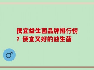 便宜益生菌品牌排行榜？便宜又好的益生菌