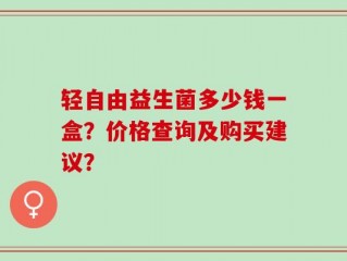 轻自由益生菌多少钱一盒？价格查询及购买建议？