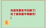 吃益生菌也不拉稀了(吃了益生菌不再腹泻！)