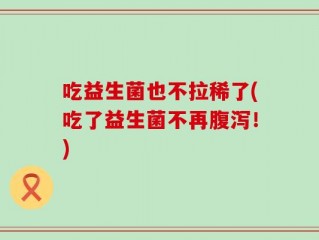 吃益生菌也不拉稀了(吃了益生菌不再腹泻！)