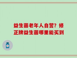 益生菌老年人自营？修正牌益生菌哪里能买到