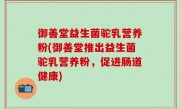 御善堂益生菌驼乳营养粉(御善堂推出益生菌驼乳营养粉，促进肠道健康)