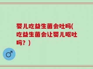 婴儿吃益生菌会吐吗(吃益生菌会让婴儿呕吐吗？)