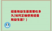 纽曼斯益生菌需要吃多久(如何正确使用纽曼斯益生菌？)