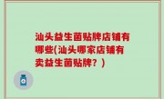 汕头益生菌贴牌店铺有哪些(汕头哪家店铺有卖益生菌贴牌？)