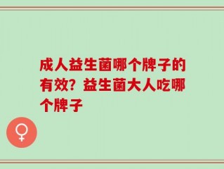 成人益生菌哪个牌子的有效？益生菌大人吃哪个牌子