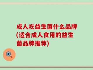 成人吃益生菌什么品牌(适合成人食用的益生菌品牌推荐)
