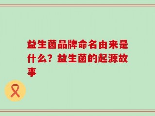 益生菌品牌命名由来是什么？益生菌的起源故事