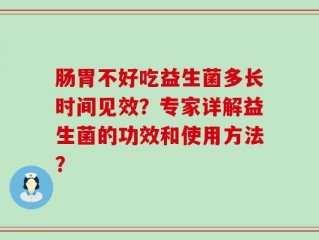 肠胃不好吃益生菌多长时间见效？专家详解益生菌的功效和使用方法？