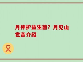 月神护益生菌？月见山世音介绍