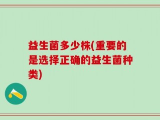 益生菌多少株(重要的是选择正确的益生菌种类)