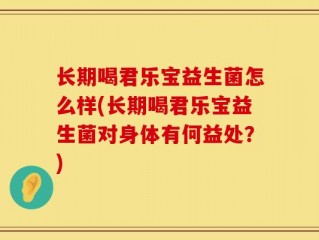 长期喝君乐宝益生菌怎么样(长期喝君乐宝益生菌对身体有何益处？)