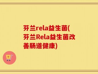 芬兰rela益生菌(芬兰Rela益生菌改善肠道健康)